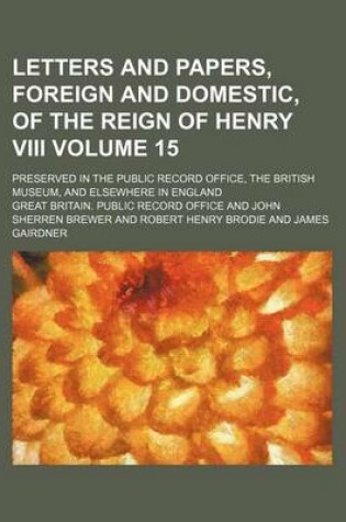 Cover of Letters and Papers, Foreign and Domestic, of the Reign of Henry VIII Volume 15; Preserved in the Public Record Office, the British Museum, and Elsewhere in England