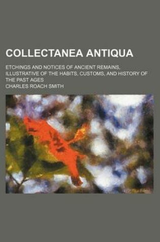 Cover of Collectanea Antiqua (Volume 6); Etchings and Notices of Ancient Remains, Illustrative of the Habits, Customs, and History of the Past Ages