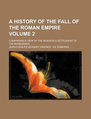 Book cover for A History of the Fall of the Roman Empire; Comprising a View of the Invasion & Settlement of the Barbarians Volume 2