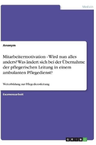 Cover of Mitarbeitermotivation - Wird nun alles anders? Was �ndert sich bei der �bernahme der pflegerischen Leitung in einem ambulanten Pflegedienst?