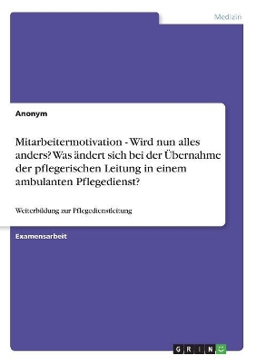 Book cover for Mitarbeitermotivation - Wird nun alles anders? Was ändert sich bei der Übernahme der pflegerischen Leitung in einem ambulanten Pflegedienst?