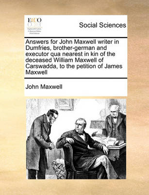 Book cover for Answers for John Maxwell writer in Dumfries, brother-german and executor qua nearest in kin of the deceased William Maxwell of Carswadda, to the petition of James Maxwell