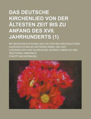 Book cover for Das Deutsche Kirchenlied Von Der Altesten Zeit Bis Zu Anfang Des XVII. Jahrhunderts; Mit Berucksichtigung Der Deutschen Kirchenlichen Liederdichtung Im Weiteren Sinne Und Der Lateinischen Von Hilarius Bis George Fabricus Und Wolfgang (1)