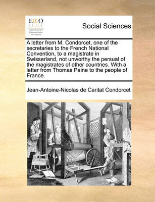 Book cover for A letter from M. Condorcet, one of the secretaries to the French National Convention, to a magistrate in Swisserland, not unworthy the persual of the magistrates of other countries. With a letter from Thomas Paine to the people of France.