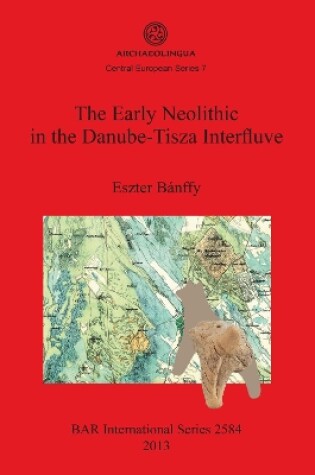 Cover of The Early Neolithic in the Danube-Tisza Interfluve