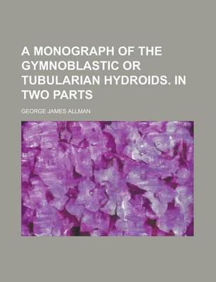 Book cover for A Monograph of the Gymnoblastic or Tubularian Hydroids. in Two Parts