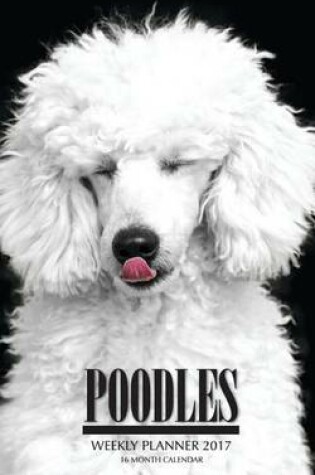 Cover of Poodles Weekly Planner 2017