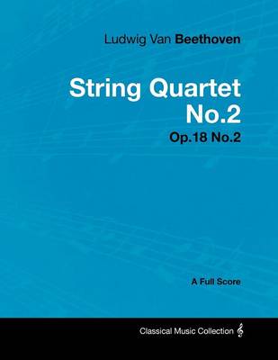 Book cover for Ludwig Van Beethoven - String Quartet No.2 - Op.18 No.2 - A Full Score