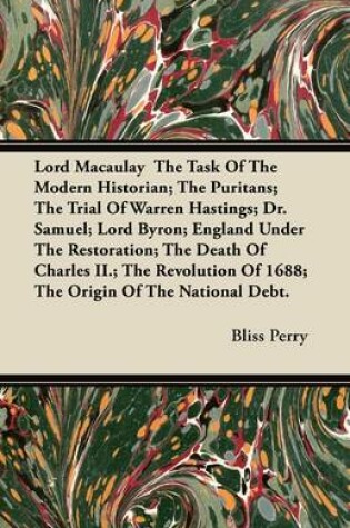 Cover of Lord Macaulay The Task Of The Modern Historian; The Puritans; The Trial Of Warren Hastings; Dr. Samuel; Lord Byron; England Under The Restoration; The Death Of Charles II.; The Revolution Of 1688; The Origin Of The National Debt.