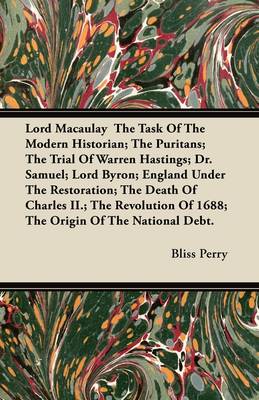 Book cover for Lord Macaulay The Task Of The Modern Historian; The Puritans; The Trial Of Warren Hastings; Dr. Samuel; Lord Byron; England Under The Restoration; The Death Of Charles II.; The Revolution Of 1688; The Origin Of The National Debt.