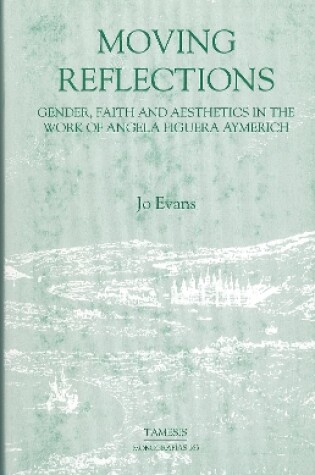 Cover of Moving Reflections:  Gender, Faith and Aesthetics in the Work of Angela Figuera Aymerich