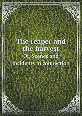 Book cover for The reaper and the harvest Or, Scenes and incidents in connection