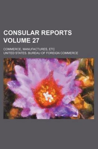 Cover of Consular Reports Volume 27; Commerce, Manufactures, Etc