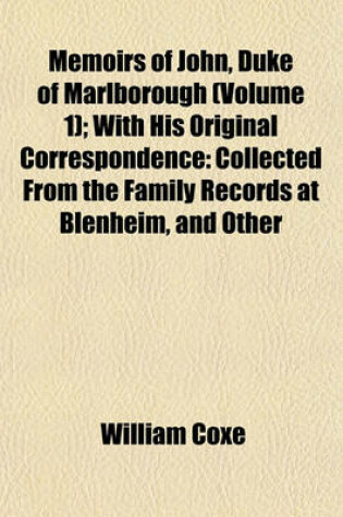 Cover of Memoirs of John, Duke of Marlborough; With His Original Correspondence Collected from the Family Records at Blenheim, and Other Authentic Sources Illustrated with Portraits, Maps and Military Plans Volume 1