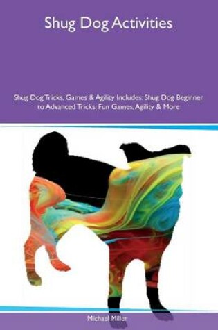 Cover of Shug Dog Activities Shug Dog Tricks, Games & Agility Includes
