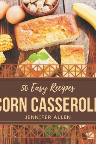 Cover of 50 Easy Corn Casserole Recipes