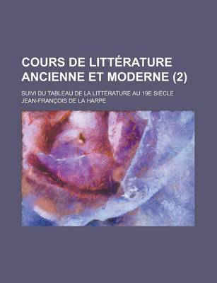 Book cover for Cours de Litterature Ancienne Et Moderne; Suivi Du Tableau de La Litterature Au 19e Siecle (2 )