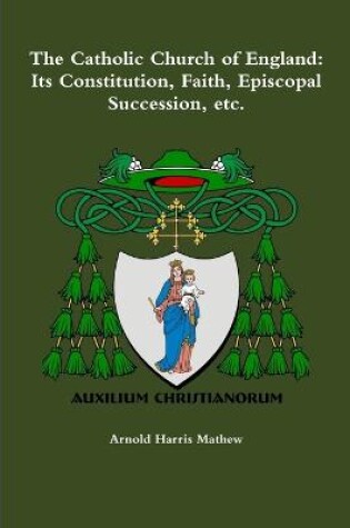 Cover of The Catholic Church of England: its Constitution, Faith, Episcopal Succession, Etc.