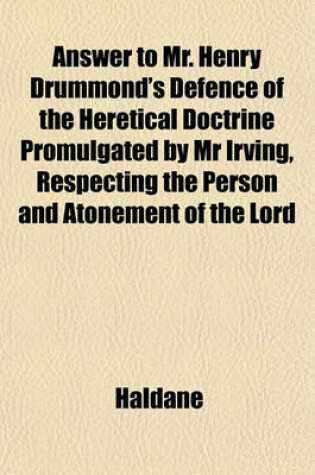 Cover of Answer to Mr. Henry Drummond's Defence of the Heretical Doctrine Promulgated by MR Irving, Respecting the Person and Atonement of the Lord