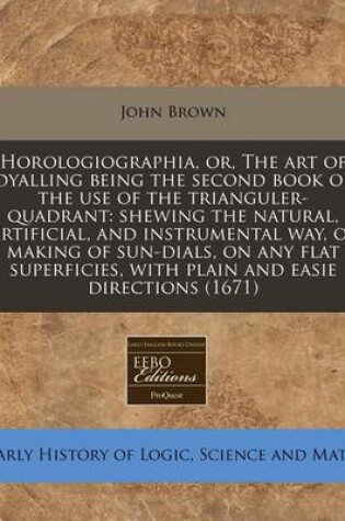 Cover of Horologiographia, Or, the Art of Dyalling Being the Second Book of the Use of the Trianguler-Quadrant