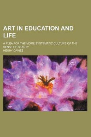 Cover of Art in Education and Life; A Plea for the More Systematic Culture of the Sense of Beauty