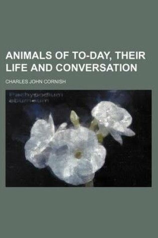 Cover of Animals of To-Day, Their Life and Conversation