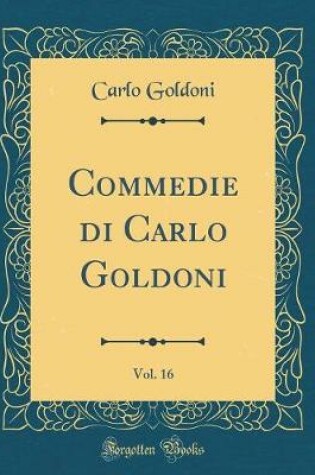 Cover of Commedie Di Carlo Goldoni, Vol. 16 (Classic Reprint)