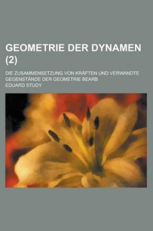 Cover of Geometrie Der Dynamen; Die Zusammensetzung Von Kraften Und Verwandte Gegenstande Der Geometrie Bearb (2 )