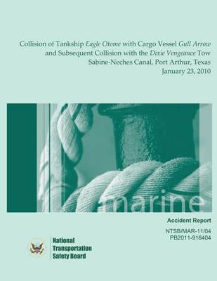 Book cover for Marine Accident Report Collision of Tankship Eagle Otome with Cargo Vessel Gull Arrow and Subsequent Collision with the Dixie Vengeance Tow Sabine-Neches Canal, Port Arthur, Texas January 23, 2010