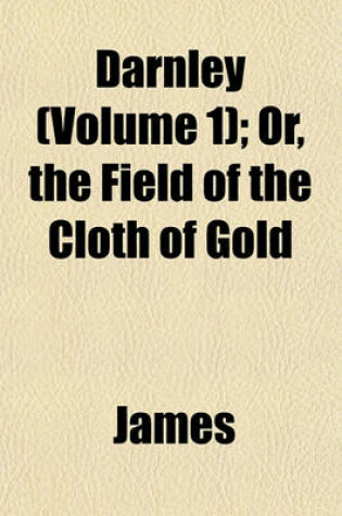 Cover of Darnley (Volume 1); Or, the Field of the Cloth of Gold