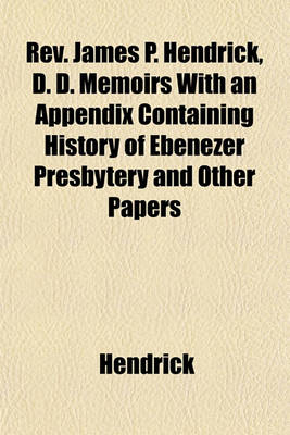 Book cover for REV. James P. Hendrick, D. D. Memoirs with an Appendix Containing History of Ebenezer Presbytery and Other Papers