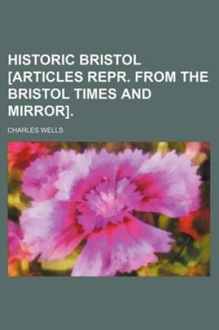 Cover of Historic Bristol [Articles Repr. from the Bristol Times and Mirror].