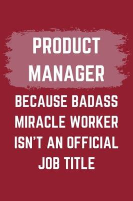 Book cover for Product Manager Because Badass Miracle Worker Isn't An Official Job Title