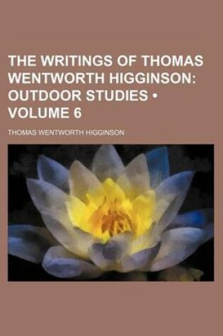 Cover of The Writings of Thomas Wentworth Higginson (Volume 6); Outdoor Studies