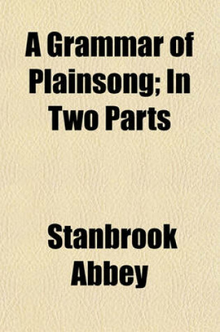 Cover of A Grammar of Plainsong; In Two Parts