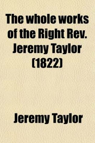 Cover of The Whole Works of the Right REV. Jeremy Taylor (Volume 12); With a Life of the Author and a Critical Examination of His Writings