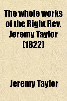 Book cover for The Whole Works of the Right REV. Jeremy Taylor (Volume 12); With a Life of the Author and a Critical Examination of His Writings