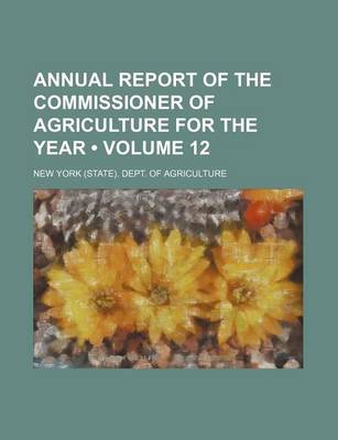 Book cover for Annual Report of the Commissioner of Agriculture for the Year (Volume 12)