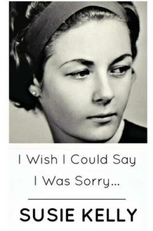 Cover of I Wish I Could Say I Was Sorry...
