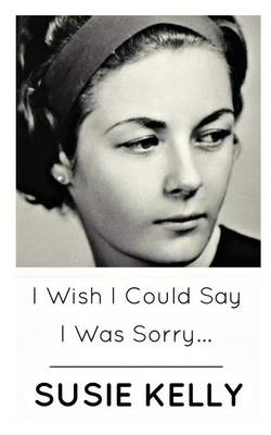 Book cover for I Wish I Could Say I Was Sorry...