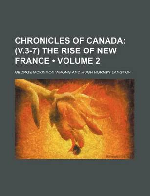 Book cover for Chronicles of Canada (Volume 2); (V.3-7) the Rise of New France