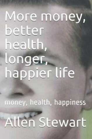 Cover of More money, better health, longer, happier life