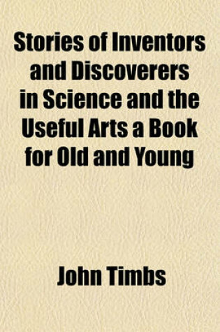Cover of Stories of Inventors and Discoverers in Science and the Useful Arts a Book for Old and Young