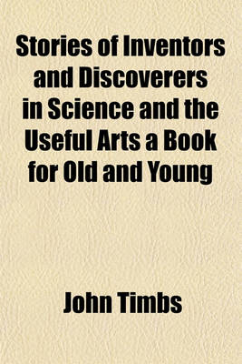 Book cover for Stories of Inventors and Discoverers in Science and the Useful Arts a Book for Old and Young