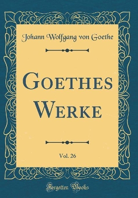 Book cover for Goethes Werke, Vol. 26 (Classic Reprint)