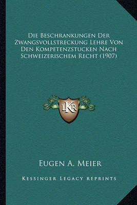 Book cover for Die Beschrankungen Der Zwangsvollstreckung Lehre Von Den Kompetenzstucken Nach Schweizerischem Recht (1907)