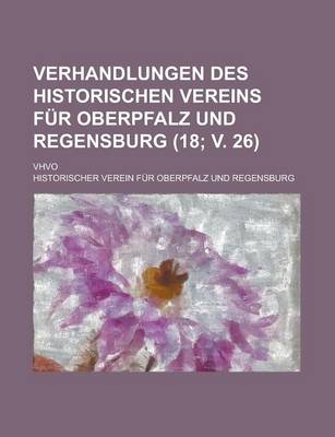 Book cover for Verhandlungen Des Historischen Vereins Fur Oberpfalz Und Regensburg; Vhvo (18; V. 26 )