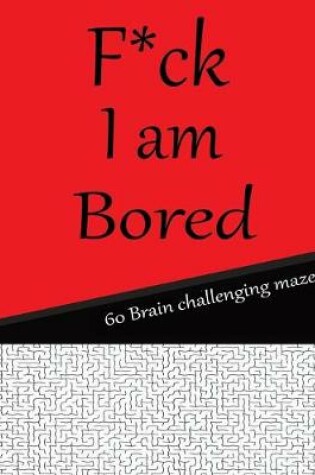 Cover of F*CK I am bored 60 brain challenging maze