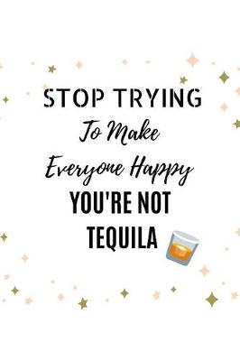Book cover for Stop Trying To Make Everyone Happy You're Not Tequila
