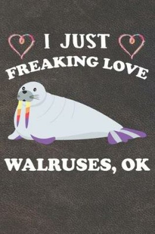 Cover of I Just Freaking Love Walruses Ok